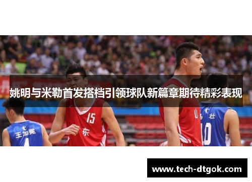 姚明与米勒首发搭档引领球队新篇章期待精彩表现