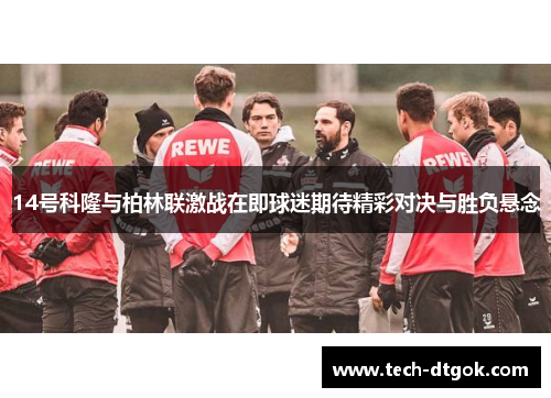 14号科隆与柏林联激战在即球迷期待精彩对决与胜负悬念