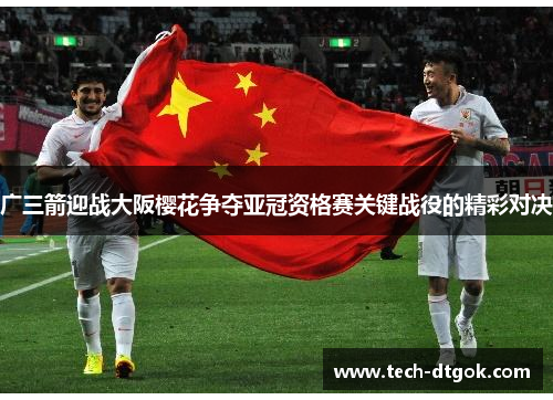 广三箭迎战大阪樱花争夺亚冠资格赛关键战役的精彩对决