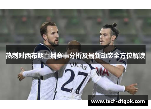 热刺对西布朗直播赛事分析及最新动态全方位解读